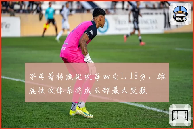 字母哥转换进攻每回合1.18分，雄鹿快攻体系将成东部最大变数