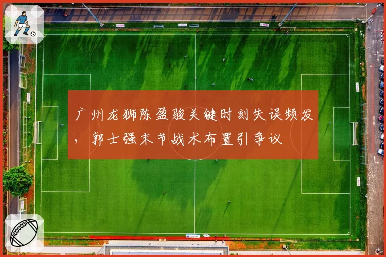 广州龙狮陈盈骏关键时刻失误频发，郭士强末节战术布置引争议