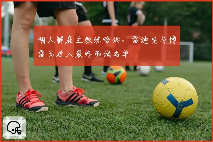 湖人解雇主教练哈姆，雷迪克与博雷戈进入最终面试名单