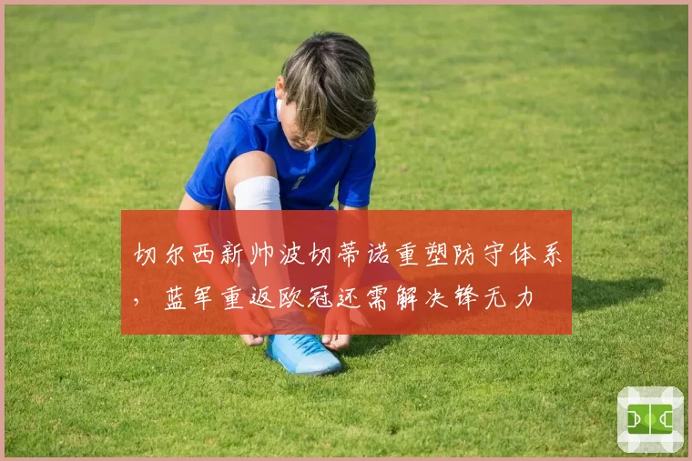 切尔西新帅波切蒂诺重塑防守体系，蓝军重返欧冠还需解决锋无力