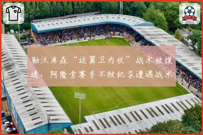 勒沃库森“边翼卫内收”战术被摸透,阿隆索赛季不败纪录遭遇战术瓶颈