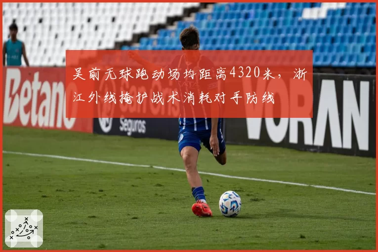 吴前无球跑动场均距离4320米，浙江外线掩护战术消耗对手防线