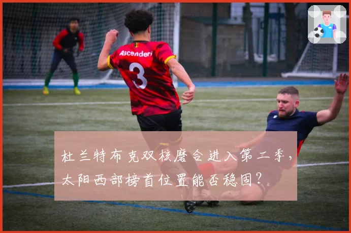 杜兰特布克双核磨合进入第二季，太阳西部榜首位置能否稳固？