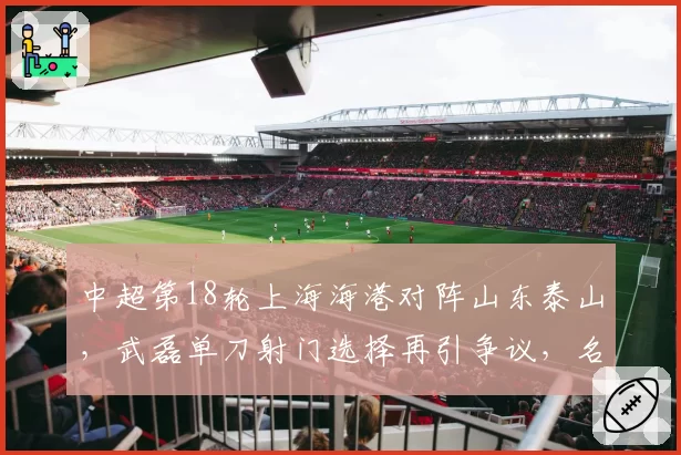 中超第18轮上海海港对阵山东泰山，武磊单刀射门选择再引争议，名宿批其大赛心态失衡