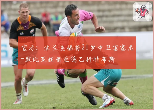 官方:法兰克福将21岁中卫富塞尼-敦比亚租借至德乙科特布斯