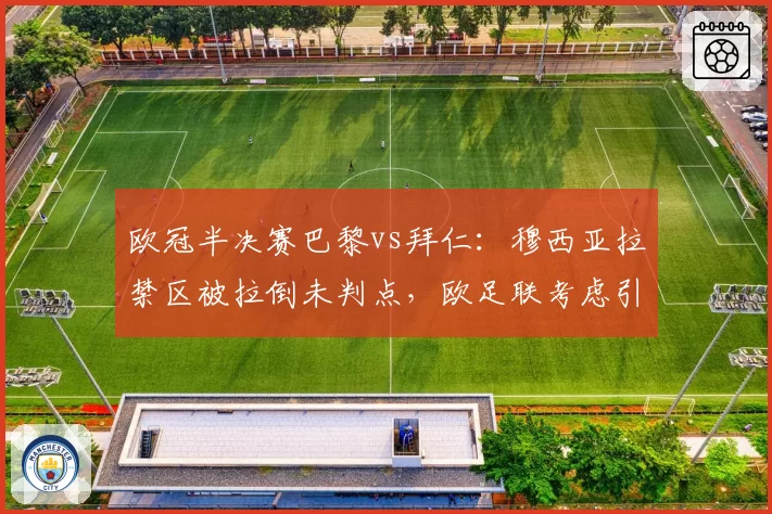 欧冠半决赛巴黎vs拜仁：穆西亚拉禁区被拉倒未判点，欧足联考虑引入场外仲裁机制