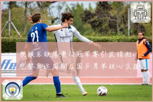 樊振东缺席澳门冠军赛引发猜测,巴黎奥运周期后国乒男单核心交接提速?__br_