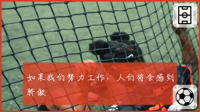 如果我们努力工作,人们将会感到骄傲