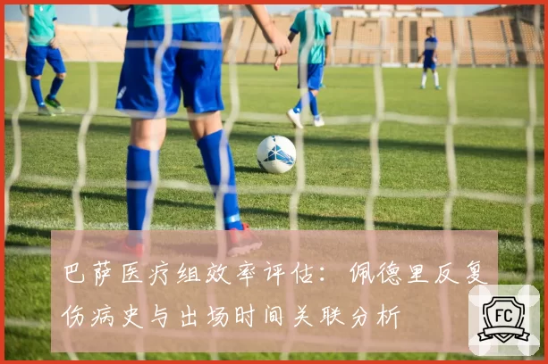 巴萨医疗组效率评估:佩德里反复伤病史与出场时间关联分析