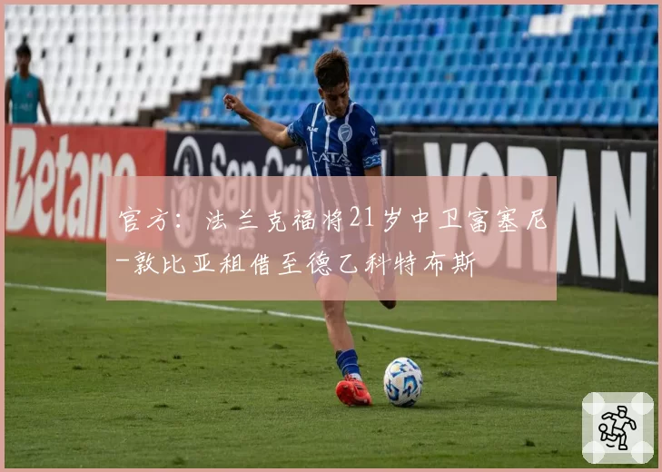 官方:法兰克福将21岁中卫富塞尼-敦比亚租借至德乙科特布斯