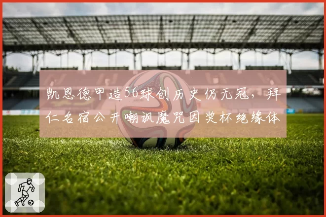 凯恩德甲造56球创历史仍无冠，拜仁名宿公开嘲讽魔咒因奖杯绝缘体