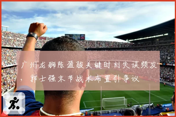 广州龙狮陈盈骏关键时刻失误频发，郭士强末节战术布置引争议
