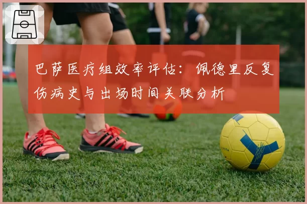 巴萨医疗组效率评估:佩德里反复伤病史与出场时间关联分析