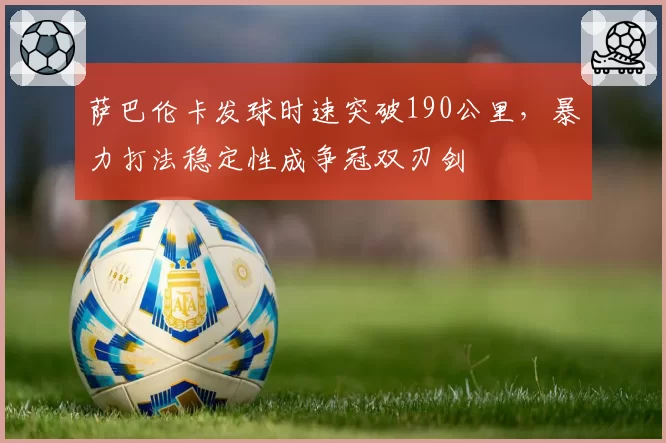 萨巴伦卡发球时速突破190公里，暴力打法稳定性成争冠双刃剑