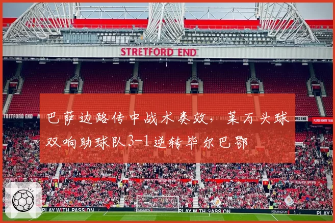 巴萨边路传中战术奏效，莱万头球双响助球队3-1逆转毕尔巴鄂