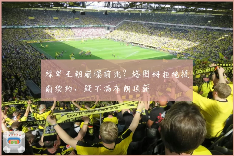 绿军王朝崩塌前兆?塔图姆拒绝提前续约,疑不满布朗顶薪