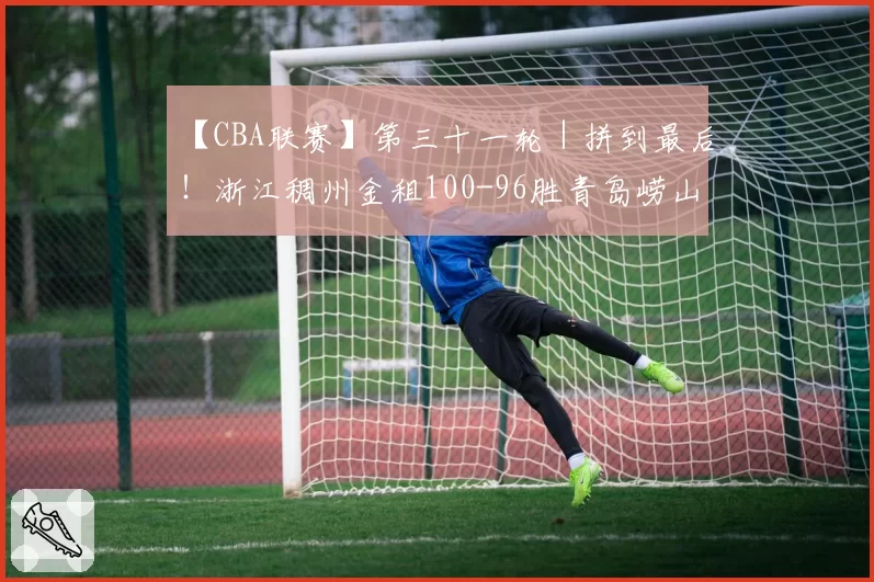 【CBA联赛】第三十一轮｜拼到最后！浙江稠州金租100-96胜青岛崂山啤酒！