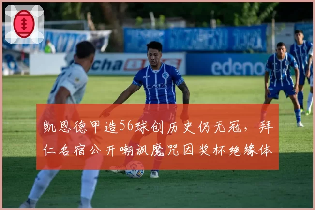 凯恩德甲造56球创历史仍无冠，拜仁名宿公开嘲讽魔咒因奖杯绝缘体