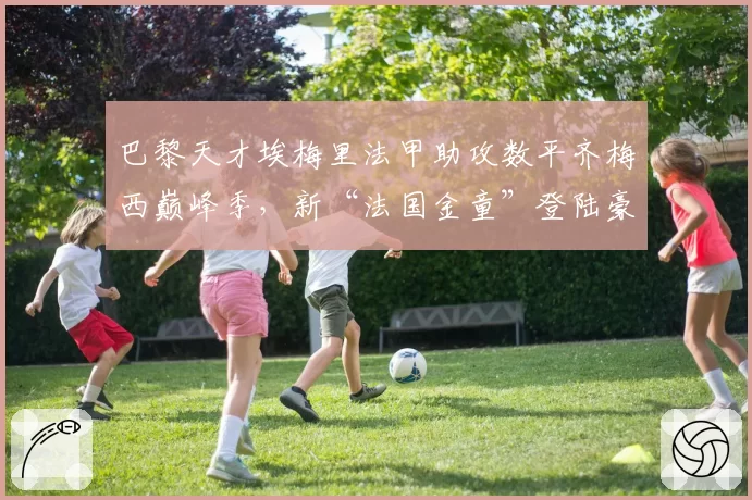 巴黎天才埃梅里法甲助攻数平齐梅西巅峰季，新“法国金童”登陆豪门倒计时