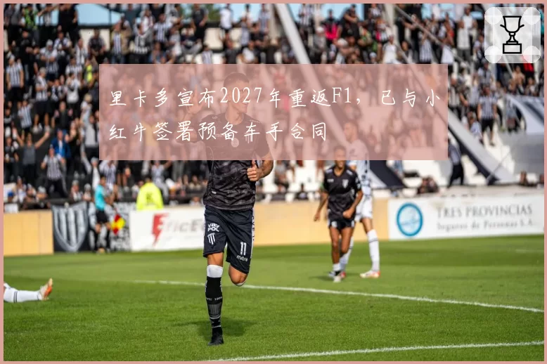 里卡多宣布2027年重返F1，已与小红牛签署预备车手合同